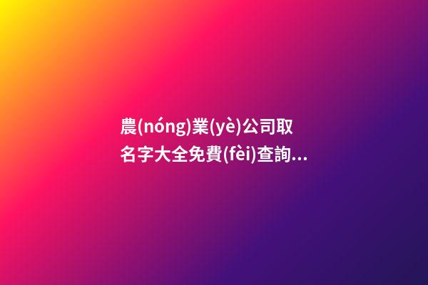 農(nóng)業(yè)公司取名字大全免費(fèi)查詢 新穎好聽(tīng)的農(nóng)業(yè)公司名稱,起名之家